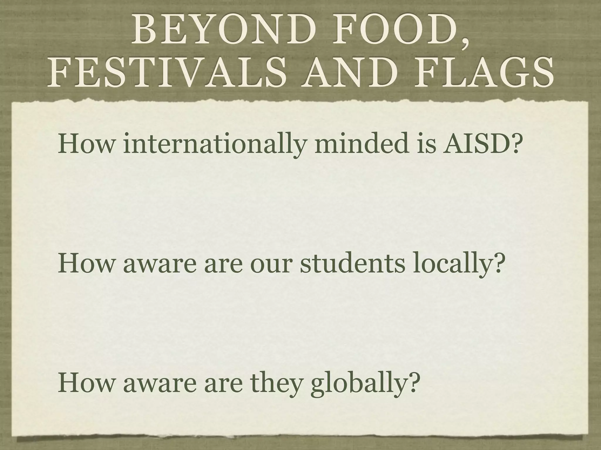 BEYOND FOOD,
FESTIVALS AND FLAGS
How internationally minded is AISD?



How aware are our students locally?



How aware are they globally?
 