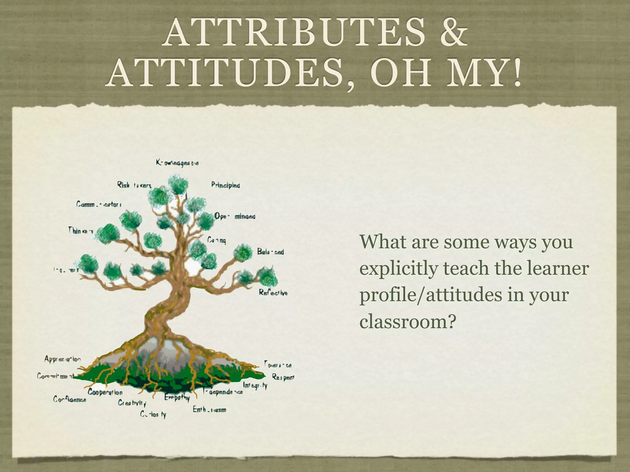 ATTRIBUTES &
ATTITUDES, OH MY!



          What are some ways you
          explicitly teach the learner
          profile/attitudes in your
          classroom?
 