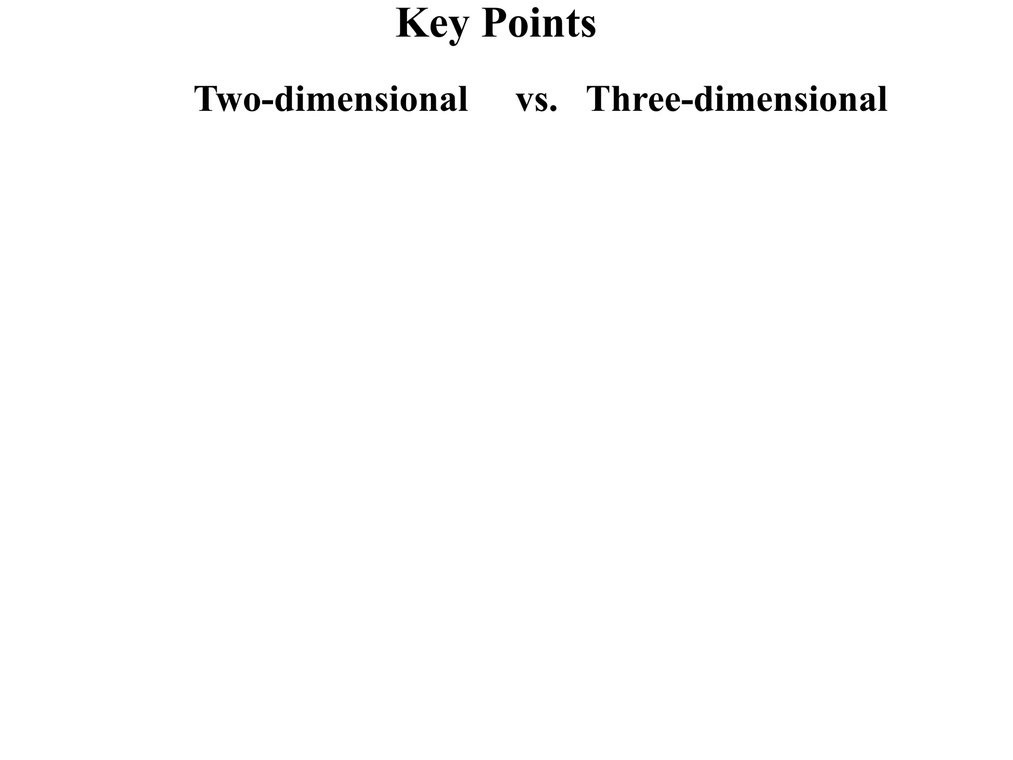 Key Points
Two-dimensional   vs. Three-dimensional
 