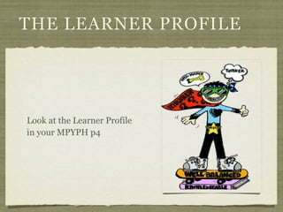 THE LEARNER PROFILE




Look at the Learner Profile
in your MPYPH p4
 