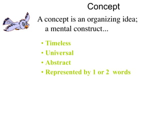 Concept
A concept is an organizing idea;
  a mental construct...
 • Timeless
 • Universal
 • Abstract
 • Represented by 1 or 2 words
 
