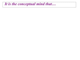 It is the conceptual mind that…
 