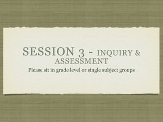 SESSION 3 -         INQUIRY &
            ASSESSMENT
Please sit in grade level or single subject groups
 