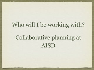 Who will I be working with?

 Collaborative planning at
          AISD
 