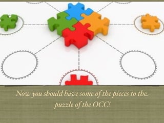 Now you should have some of the pieces to the
           puzzle of the OCC!
 