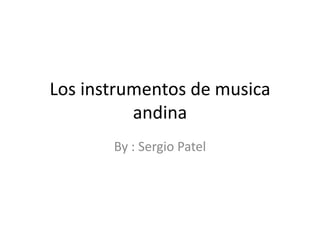 Los instrumentos de musicaandina By : Sergio Patel 