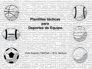 Plantillas tácticas  para  Deportes de Equipo. Ciclo Superior TSAFAD – I.E.S. Seritium 