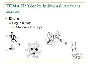 TEMA II:  Técnica individual. Acciones técnicas El tiro Según altura: Alto – medio – bajo 