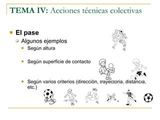 TEMA IV:  Acciones técnicas colectivas El pase Algunos ejemplos Según altura Según superficie de contacto Según varios criterios (dirección, trayectoria, distancia, etc.) 