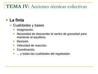 TEMA IV:  Acciones técnicas colectivas La finta Cualidades y bases  Imaginación. Necesidad de descender el centro de gravedad para mantener el equilibrio. Decisión. Velocidad de reacción. Coordinación. ... y todas las cualidades del regateador. 