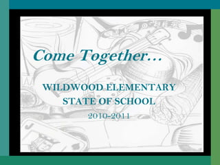 Come Together… WILDWOOD ELEMENTARY STATE OF SCHOOL 2010-2011 