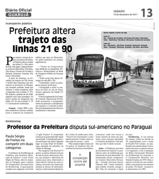 Diário Oficial
 GUARUJÁ
                                                                                                                                              SÁbAdo
                                                                                                                                              10 de dezembro de 2011
                                                                                                                                                                                 13
transporte público




                                                                                                                                                                                                 Marcos França
    Prefeitura altera                                                                                                            Novos trajetos a partir de hoje




       trajeto das
                                                                                                                                 Linha 21
                                                                                                                                 Ida – Vicente de Carvalho/ Vila Áurea/Vila Edna/ Morrinhos
                                                                                                                                 Volta – Morrinhos/ Vila Edna/ Vila Áurea/ Vicente de Carvalho

                                                                                                                                 Linha 90



     linhas 21 e 90
                                                                                                                                 Ida – Morrinhos / Vila Edna/ Enseada/ Península/ Perequê
                                                                                                                                 Volta – Perequê/ Península/ Enseada/ Vila Edna/ Morrinhos




P
           ara reduzir o tempo de es-      público que atua no Município.
           pera nos pontos de ônibus,      As ações resultaram em avanços
           a Prefeitura altera o trajeto   significativos:
           das linhas 21 e 90 a partir
de hoje. Elas ligam, respectivamen-            • “Termo de Compromisso
te, os bairros Morrinhos, Vila Edna,       para Melhoria na Qualidade, Efi-
Vila Áurea e Vicente de Carvalho e         ciência e Modernidade na Rede
Perequê, Península, Enseada, Vila          de Transporte Público de Guarujá
Edna e Morrinhos.                          – RTG”;
     A partir da mudança, os mo-               • Tarifa social todo último do-
radores do entorno da Vila Áurea           mingo do mês (R$ 1,70);
e Jardim Boa Esperança que pre-                • Gratuidade a todos os passa-
cisarem se locomover ao Perequê,           geiros maiores de 60 anos;
por exemplo, poderão, desde que                • Gratuidade a todos os usu-
utilizem o cartão transporte, fazer        ários da RTG no dia de Santo
a integração com as linhas 17, 55 e        Amaro, padroeiro da Cidade (15
90, durante o período de até 1h40,         de janeiro).
pagando uma única passagem. As                 • Futura implantação do Centro
atuais opções de integração das            de Controle Operacional (CCO),
linhas 19 e 33 com as linhas 17, 55        onde acontecerá o acompanha-
e 77 permanecem inalteradas.               mento da operação, o atendimento
                                           aos usuários e o controle da efici-
    avanços – Desde 2009, a pre-           ência do planejamento da oferta no
feita estabeleceu diversas medidas         atendimento à demanda.
junto á empresa de transporte



kickboxing

  Professor da Prefeitura disputa sul-americano no Paraguai
                                           e Light Contact. A competição          do à linha do joelho para cima.       contínuas, onde eles tocam o          ou sexo.
Paulo Sérgio                               começou na quinta-feira (8) e segue    “Procuro me movimentar o mais         maior número de vezes seu opo-            Kickboxing - É um esporte
de Freitas irá                             até amanhã. A classificação para o
                                           sul-americano veio após o segundo
                                                                                  rápido possível. Confio muito no
                                                                                  meu jogo de pernas”, conta.
                                                                                                                        nente, com a máxima velocidade
                                                                                                                        e o mínimo de potência. Vale lem-
                                                                                                                                                              de contato criado na década de
                                                                                                                                                              70, originalmente com o nome
competir em duas                           lugar na Copa Brasil de Kickbo-
                                           xing, realizada em setembro, na
                                                                                     Pela categoria light contact até
                                                                                  74 quilos, os lutadores têm um
                                                                                                                        brar que não é válido nocaute.        de Karatê Full Contact, ou seja,
                                                                                                                                                              Karatê com contato direto. Com o
categorias                                 cidade de Maringá.                     combate de técnicas controladas e         aulas – A Prefeitura, por meio    passar dos anos, o esporte cresceu
                                               Na categoria Low Kick até 75                                             da Secretaria de Esporte e Lazer,     e se organizou. Com a fundação
   O professor de KickBoxing da            quilos, os atletas utilizam técnicas                                         oferece aulas de kickboxing gra-      da Wako (Associação Mundial
Prefeitura, pela Secretaria Muni-          de mão do boxe tradicional e chu-                   A                        tuitamente em dias alternados. Os     de Kickboxing) foi realizado o
cipal de Esporte e Lazer, Paulo            tes, que atinjam o adversário da               competição                    interessados devem comparecer         1º Campeonato Mundial, nos
Sérgio de Freitas, está em Assun-          cintura para cima, observando a                                              ao Ginásio Marivaldo Fernan-          Estados Unidos, em 1974. Hoje, o
ção, no Paraguai, para a disputa           linha lateral e frontal do tronco e             ocorre até                   des - Guaibê (Avenida Santos          esporte se divide em seis modali-
do Campeonato Sul-americano                cabeça, acrescido com chutes que                 amanhã                      Dumont, 420 – Santo Antônio),         dades e está presente em centenas
de Kickboxing. O guarujaense               atinjam as pernas do adversário,                                             pela manhã, levando consigo o         de países. No Brasil, começou a
compete nas categorias Low Kick            interna e externamente obedecen-                                             RG. Não há restrições à idade         se desenvolver em 1993.
 