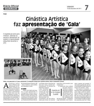 Diário Oficial
 GUARUJÁ
                                                                                                                                        SÁbAdo
                                                                                                                                        10 de dezembro de 2011
                                                                                                                                                                         7
hoje



                           Ginástica Artística
                      faz apresentação de ‘Gala’
O espetáculo será para
motivar, valorizar as
alunas e apresentar ao
público o aprendizado
adquirido durante o
ano




Atletas, com idade entre 4 e 13 anos, apresentarão 12 coreografias voltadas para a ginástica artística, dança e fundamentos circenses




A
            Prefeitura realiza         bê (Avenida Santos Dumont, 420         a escolinha voltou a funcionar há específicos direcionados para      dade e impulso, por exemplo. E
            hoje, às 18 horas, uma     – Santo Antônio), onde também          dois anos e meio, e atende apro- competições”.                       nem todas as garotas têm, por isso
            apresentação da Gi-        são realizadas as aulas.               ximadamente 70 meninas em            O espetáculo deste sábado       a necessidade de observarmos os
            nástica Artística da                                              diferentes horários                          será para motivar e     treinos com atenção”, relata
Secretaria Municipal de Esporte        as alunas                              e dias. “Inicialmen-                         valorizar as alunas e       Para quem se interessou, a
e Lazer. O espetáculo ‘Ginástica           Atletas com idade entre qua-       te as crianças par-        Espetáculo        apresentar ao público   Secretaria estará disponibilizando
de Gala’ marca o encerramento          tro e 13 anos apresentarão 12          ticipam das aulas                            o aprendizado adqui-    novas vagas a partir de janeiro.
das atividades deste ano das           coreografias voltadas para a           na escolinha. Daí,        é no Ginásio rido durante o ano. A         Para se inscrever, é necessário ter
atletas de ginástica da pasta. A       ginástica artística, dança e funda-    conforme o desem-            Guaibê          técnica explica que     entre 4 e 13 anos, levar cópia do
apresentação envolve 50 meninas        mentos circenses. De acordo com        penho e habilidades                          nem todas as alunas     RG, foto 3x4 e exame médico, na
que participam da modalidade. A        a professora de Educação Física        demonstradas nos                             têm habilidade para     Secretaria de Municipal Esporte e
apresentação acontece no Giná-         responsável pela ginástica artísti-    treinamentos, elas são selecio- este tipo de esporte. “A ginástica   Lazer (Ginásio Guaibê), de segun-
sio Marivaldo Fernandes – Guai-        ca, Claudiceia dos Santos Barros,      nadas para treinar em horários exige habilidades como elastici-      da a sexta-feira, das 9 às 17 horas.
 