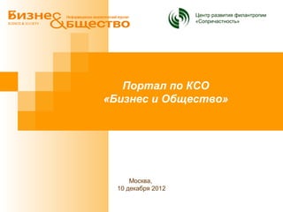 Центр развития филантропии
                    «Сопричастность»




   Портал по КСО
«Бизнес и Общество»




      Москва,
  10 декабря 2012
 