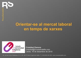 Orientar-se al mercat laboral en temps de xarxes  Cristóbal Zamora [email_address] Lleida, 16 de desembre de 2010 