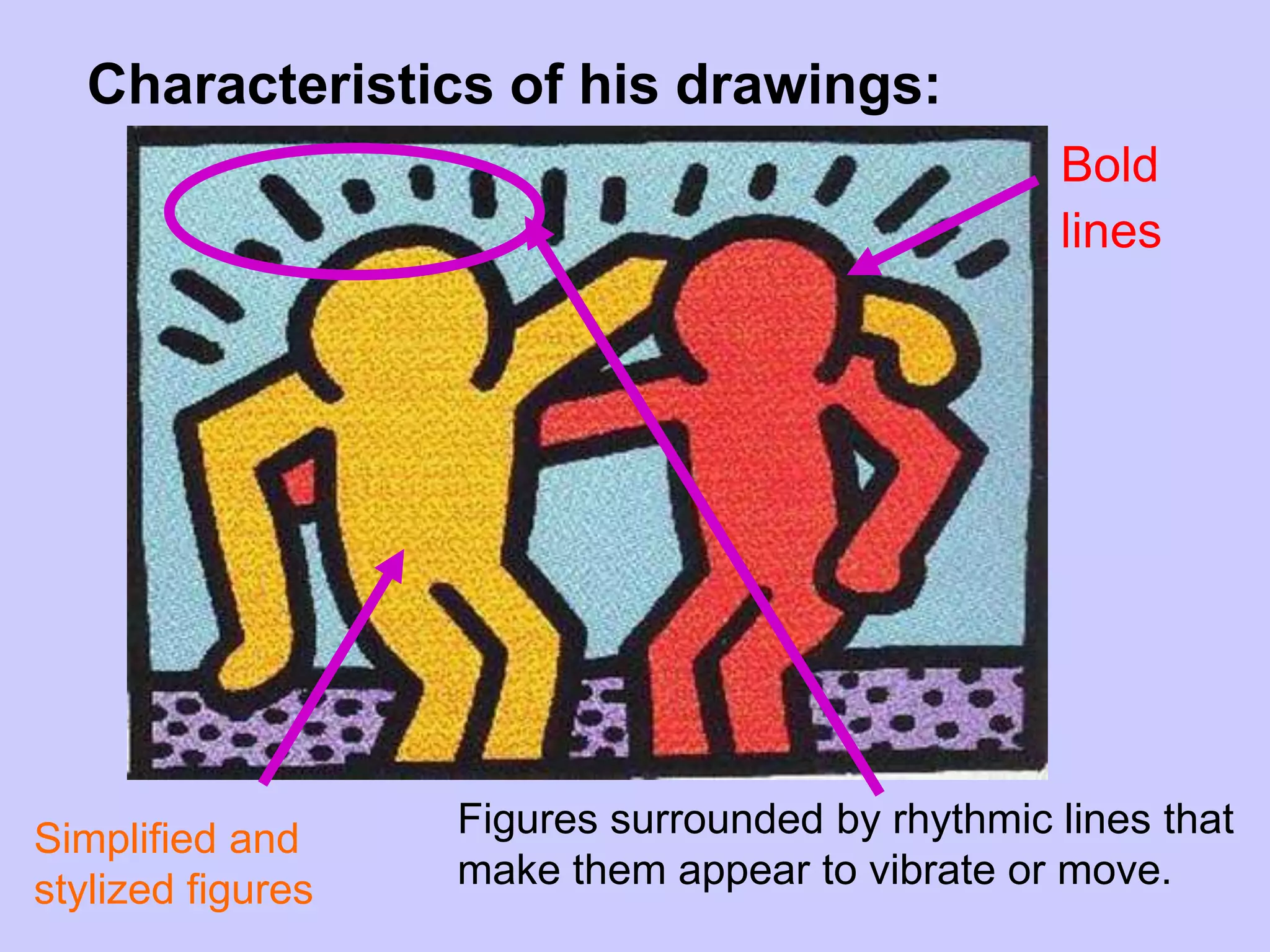 Characteristics of his drawings:
                                                  Bold
                                                  lines




Simplified and     Figures surrounded by rhythmic lines that
stylized figures   make them appear to vibrate or move.
 