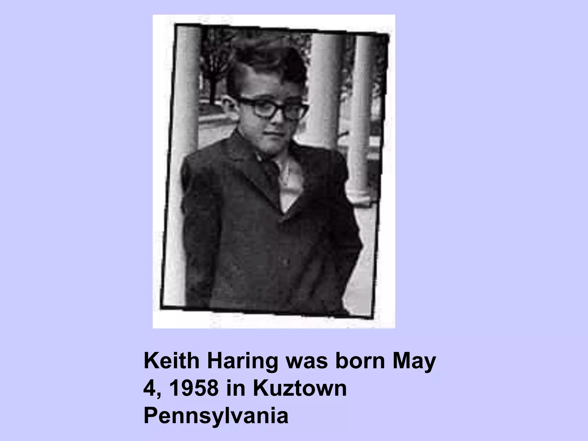 Keith Haring was born May
4, 1958 in Kuztown
Pennsylvania
 