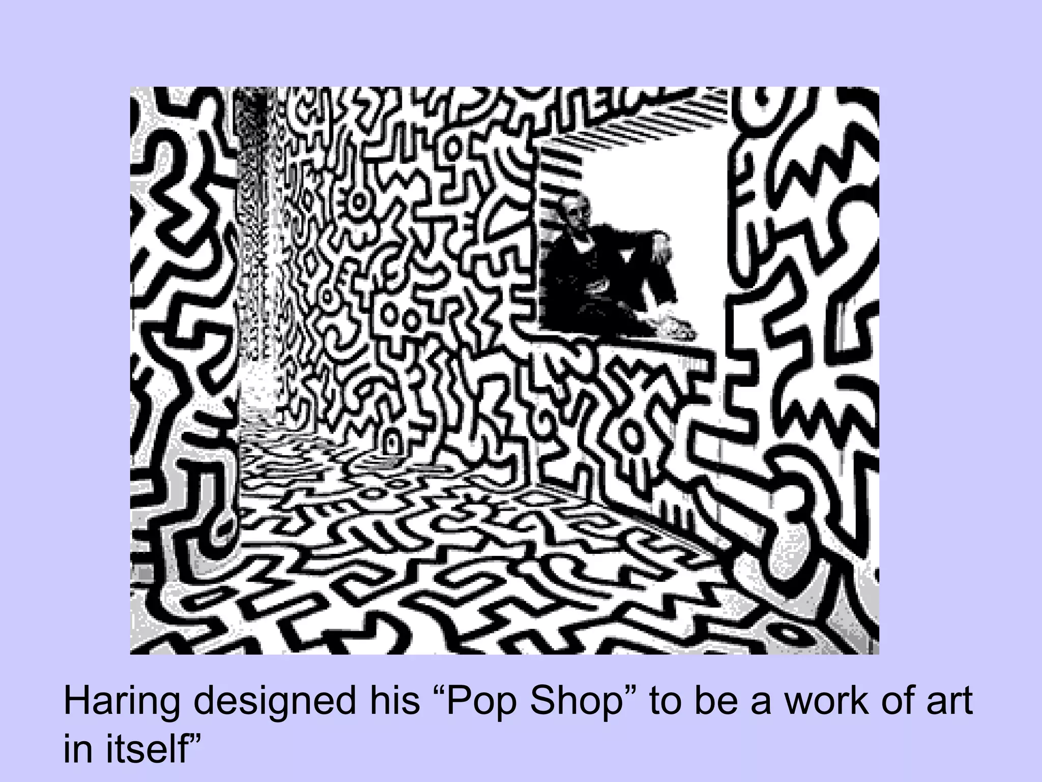 Haring designed his “Pop Shop” to be a work of art
in itself”
 