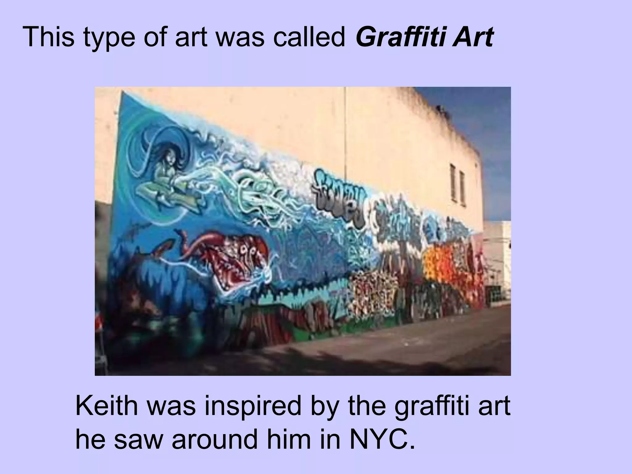 This type of art was called Graffiti Art




    Keith was inspired by the graffiti art
    he saw around him in NYC.
 