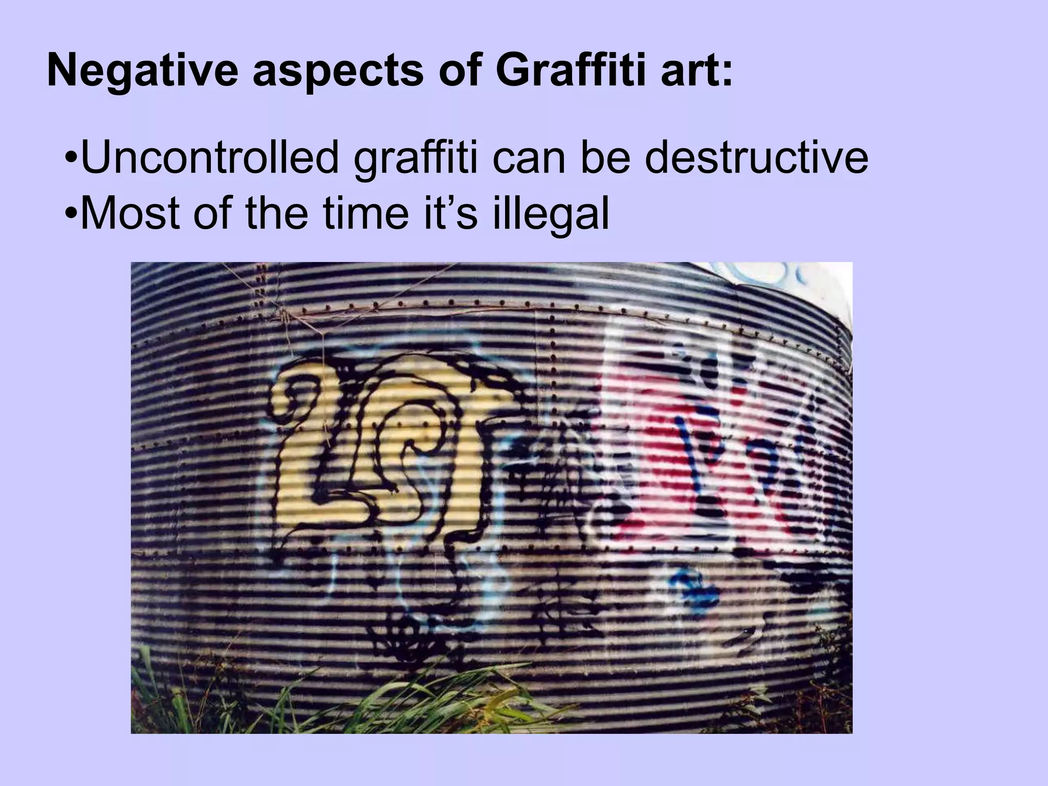 Negative aspects of Graffiti art:
•Uncontrolled graffiti can be destructive
•Most of the time it’s illegal
 