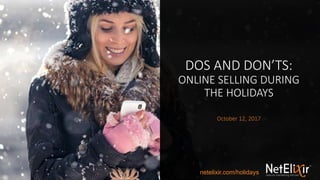 DOS AND DON’TS:
ONLINE SELLING DURING
THE HOLIDAYS
October 12, 2017
netelixir.com/holidays
 