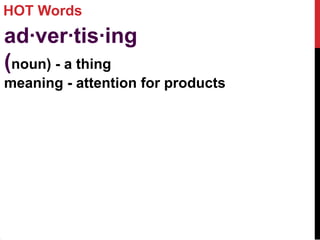 HOT Words
ad·ver·tis·ing
(noun) - a thing
meaning - attention for products
 