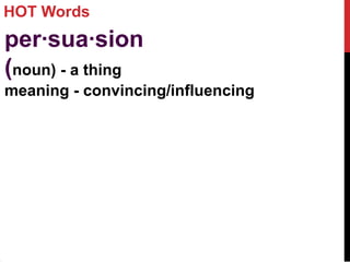 HOT Words
per·sua·sion
(noun) - a thing
meaning - convincing/influencing
 