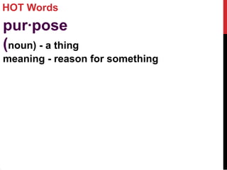 HOT Words
pur·pose
(noun) - a thing
meaning - reason for something
 