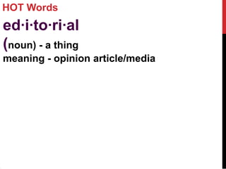 HOT Words
ed·i·to·ri·al
(noun) - a thing
meaning - opinion article/media
 