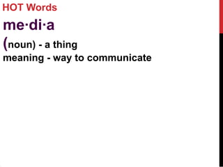 HOT Words
me·di·a
(noun) - a thing
meaning - way to communicate
 