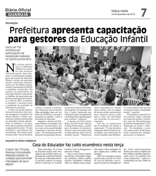 Diário Oficial
GUARUJÁ

terça-feira

10 de dezembro de 2013

7

formação

Prefeitura apresenta capacitação
para gestores da Educação Infantil
Pedro Rezende

Cerca de 150
profissionais
participaram de
explanação realizada
na última quinta-feira

N

a última quintafeira, 5, a Prefeitura
realizou um encontro que envolveu
150 profissionais, entre diretores e coordenadores pedagógicos das escolas de Educação
Infantil, núcleos de educação
infantil municipal (Neims),
Centro de Atividades Educacionais Comunitárias (CAECS)
e entidades conveniadas. Na
ocasião, os profissionais da
Educação Infantil conheceram
os detalhes da capacitação que
deverão participar entre fevereiro e abril de 2014. O objetivo
é estimular e contribuir para
a ampliação da qualidade da
educação em Guarujá.
A ação visa ainda construir
democraticamente diretrizes,
que assegurem a excelência no
ensino infantil e creches, promovendo a política educacional
no município. Foram apresentados os módulos e as datas,
entre outros assuntos referentes
à organização do curso. “É uma
novidade a participação das
conveniadas. Elas fazem parte
da nossa rede e nós precisamos

unificar, inclusive a valorização. Temos que estar na mesma
linha pedagógica para um trabalho de excelência e do qual o
município se orgulhe”, frisou a
secretária de Educação.
Segundo a diretora de Educação Infantil, a formação é um
elemento transformador que
vai trazer novas possibilidades
e dinamizar o processo de educação. “Os municípios que têm
avançado em qualidade de ensi-

no partem da diretriz da formação do gestor e do educador. Por
isso, é muito importante que
todos participem integralmente
e transfiram essa aprendizagem
para a prática”, salientou.
A gestora do Neim Suely
Maria da Silva Kida, Márcia
Cristina Paula Souza, acredita
que a formação irá incentivar,
renovar e dar novo ânimo para
as ações práticas dentro da sua
unidade escolar. “Poderemos

trocar experiências e, através
deste contato com os colegas
de outras creches, percebermos
que é possível acertar ainda
mais e lidar com facilidade
nas situações do dia-a-dia”,
expressou.
Para ela, as expectativas
são as melhores em relação à
capacitação. “É uma iniciativa
totalmente diferenciada na nossa Região; uma capacitação de
retorno imediato que beneficia-

rá o nosso público-alvo que são
as crianças e toda a comunidade
escolar”, concluiu.
A formação já capacitou em
sua primeira etapa, realizada
nos meses de outubro e novembro, mais de 150 profissionais
do Ensino Fundamental e EJA
(Educação de Jovens e Adultos). Na totalidade, o curso
terá carga horária de 60 horas,
sendo composto por módulos
presenciais e à distância.

encontro inter-religioso

Casa do Educador faz culto ecumênico nesta terça
A partir das 19 horas,
diversas comunidades
religiosas estarão na
unidade para transmitir
mensagens de paz e
alegria

Nesta terça-feira, 10, a Casa
do Educador realiza culto interreligioso que pretende passar aos
participantes as diversas diretrizes
de crença que o Município oferece.
O encontro acontece no espaço
público localizado na Avenida

Leomil, nº 164, na Pitangueiras, a
partir das 19 horas.
Para o evento, foram convidadas diversas comunidades religiosas: messiânica, católica, espírita,
mormos, candomblé e budismo.
Todas as religiões juntas preten-

dem passar várias mensagens de
paz e alegria para o público que
prestigiar.
Além das mensagens, haverá
apresentação musical do Coral
da Casa do Educador, com repertório focado em mensagens de

paz. “Com o evento procuramos
mostrar que todas as religiões são
bem-vindas na unidade, proporcionando assim, um ambiente com
várias perspectivas”, explicou a
coordenadora da Casa, Jildete do
Santos.

 