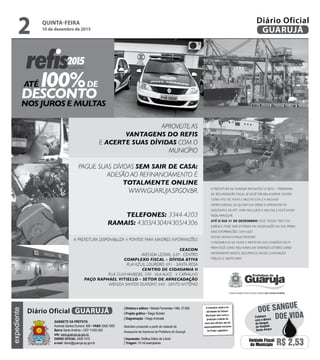 QUINTA-FEIRA
10 de dezembro de 2015
2 GUARUJÁ
Diário Oficialexpediente
O noticiário relativo às
atividades da Câmara
Municipal, bem como a
produção e edição de
seus atos oficiais, são de
responsabilidade exclusiva
do Poder Legislativo.
GABINETE DA PREFEITA
Avenida Santos Dumont, 800 • PABX 3308.7000
Bairro Santo Antônio • CEP 11432-502
site: www.guaruja.sp.gov.br
DIÁRIO OFICIAL 3308.7470
e-mail: diario@guaruja.sp.gov.br
| Diretora e editora • Wanda Fernandes • Mtb. 27.855
| Projeto gráfico • Diego Rubido
| Diagramação • Diego Andrade
Noticiário produzido a partir de material da
Assessoria de Imprensa da Prefeitura de Guarujá
| Impressão: Gráfica Diário do Litoral
| Tiragem: 10 mil exemplares
GUARUJÁDiário Oficial
Unidade Fiscal
do Município R$ 2,53
DOE VIDA
DOE SANGUE
Colabore
com o Banco
de Sangue
do Hospital
Santo Amaro
 