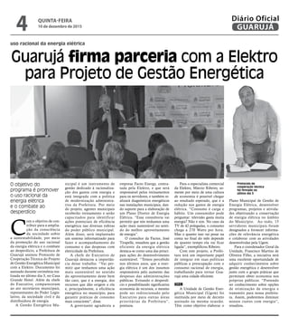 O objetivo do
programa é promover
o uso racional da
energia elétrica
e o combate ao
desperdício
uso racional da energia elétrica
Guarujá firma parceria com a Elektro
para Projeto de Gestão Energética
Protocolo de
cooperação técnica
foi firmado no
último dia 3
C
om o objetivo de con-
tribuir para a amplia-
ção da consciência
da sociedade sobre
a sustentabilidade, por meio
da promoção do uso racional
da energia elétrica e o combate
ao desperdício, a Prefeitura de
Guarujá assinou Protocolo de
Cooperação Técnica do Projeto
de Gestão Energética Municipal
com a Elektro. Documento foi
assinado durante cerimônia rea-
lizada no último dia 3, no Casa
Grande Hotel. Além da chefe
do Executivo, compareceram
ao ato secretários municipais,
representantes do Poder Legis-
lativo, da sociedade civil e da
distribuidora de energia.
A Gestão Energética Mu-
nicipal é um instrumento de
gestão dedicado à racionaliza-
ção dos gastos com energia e
está integrada com a política
de modernização administra-
tiva da Prefeitura. Por meio
do projeto, agentes municipais
receberão treinamento e serão
capacitados para identificar
ações potenciais de eficiência
energética nas diversas esferas
do poder público municipal.
Além disso, será implantado
um sistema informatizado para
fazer o acompanhamento do
consumo e das despesas com
eletricidade da Prefeitura.
A chefe do Executivo de
Guarujá destacou a importân-
cia desse trabalho. “Vai per-
mitir que tenhamos uma ação
mais sustentável no sentido
do aproveitamento deste bem
tão caro, que é a energia, dos
recursos que dão origem a ela
e, principalmente, a eficiência
energética no município, para
garantir práticas de consumo
mais consciente”, disse.
A governante agradeceu a
empresa Facto Energy, contra-
tada pela Elektro, e que será
responsável pelos treinamentos
para os servidores, e também re-
alizará diagnósticos energéticos
nas instalações municipais, dan-
do suporte para a elaboração de
um Plano Diretor de Energia
Elétrica. “Essa consultoria vai
permitir que nós tenhamos uma
ação mais sustentável no senti-
do do melhor aproveitamento
de energia”.
O consultor da Factor, José
Tirapelle, ressaltou que a gestão
eficiente da energia elétrica
destaca-se como uma das princi-
pais ações do desenvolvimento
sustentável. “Temos percebido
nos últimos anos, que a ener-
gia elétrica é um dos insumos
responsáveis pelo aumento das
despesas das administrações
públicas. Evitando o desperdí-
cio e possibilitando significativa
economia de recursos, o mesmo
pode ser redirecionado pelo
Executivo para outras áreas
prioritárias da Prefeitura”,
pontuou.
Para o especialista comercial
da Elektro, Márcio Ribeiro, so-
mente por meio de uma cultura
de economia é possível chegar
ao resultado esperado, que é a
redução nos gastos de energia
elétrica. “Consumo é carga e
hábito. Um consumidor pode
perguntar: televisão gasta muita
energia? Não e sim. No caso da
TV de 42 polegadas, o consumo
chega a 270 Watts por hora.
Mas o quanto isso vai pesar na
conta no final do mês depende
de quanto tempo ela vai ficar
ligada”, exemplificou Ribeiro.
Com este projeto, a Prefei-
tura terá um importante papel
de integrar em suas políticas
públicas a preocupação com o
consumo racional de energia,
trabalhando para tornar Gua-
rujá uma cidade eficiente.
UGEM
A Unidade de Gestão Ener-
gética Municipal (Ugem) foi
instituída por meio de decreto
assinado na mesma ocasião.
Têm como objetivo elaborar o
Plano Municipal de Gestão de
Energia Elétrica, desenvolver
programas, projetos e ativida-
des objetivando a conservação
de energia elétrica no âmbito
do Município. Ao todo, 15
servidores municipais foram
designados a fornecer informa-
ções de relevância energética
e colaborar com as atividades
desenvolvidas pela Ugem.
Para o coordenador Geral da
Unidade, Francisco Martins de
Oliveira Filho, a iniciativa será
uma excelente oportunidade de
adquirir conhecimentos sobre
gestão energética e desenvolver
junto com o grupo práticas que
permitam obter economia nos
próprios públicos. “Pretendo
ter conhecimento sobre opções
de otimização de energia e
transmitir para nossa prefeitu-
ra. Assim, poderemos diminuir
nossos custos com energia”,
ressaltou.
QUINTA-FEIRA
10 de dezembro de 2015
4 GUARUJÁ
Diário Oficial
 