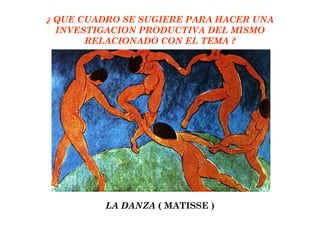 ¿ QUE CUADRO SE SUGIERE PARA HACER UNA INVESTIGACION PRODUCTIVA DEL MISMO RELACIONADO CON EL TEMA ? LA DANZA  ( MATISSE ) 