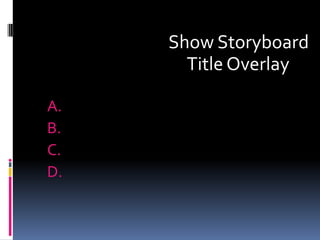Show Storyboard
       Title Overlay

A.
B.
C.
D.
 
