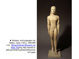 ► Κνύξνο, από κάξκαξν ηεο
Νάμνπ, ύςνο 1,93 κ., 590-580
π.Υ. Μεηξνπνιηηηθό Μνπζείν ηεο
Νέαο Τόξθεο http://www2.eyliko.gr/htmls/Fyyl/Istoria/fiiconcar
ch1.aspx

 