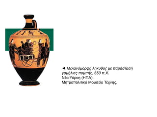 ◄ Μελανόμορθη λήκσθος με παράζηαζη
γαμήλιας πομπής, 550 π.Χ.
Νέα Τόξθε (ΖΠΑ),
Μεηξνπνιηηηθό Μνπζείν Σέρλεο.

 