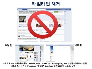 타임라인 해제




 적용전                                                   적용후




* 윈도우 7의 크롬사용자는 Chrome-Win 7-Vista-(IE7-UserAgent).bat 파일을 다운로드/실행
      XP크롬사용자는 Chorome-XP-(IE7-UserAgent)파일을 다운로드/실행
 