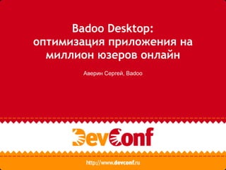 Badoo Desktop:
оптимизация приложения на
  миллион юзеров онлайн
       Аверин Сергей, Badoo
 