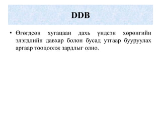 DDB
• Өгөгдсөн хугацаан дахь үндсэн хөрөнгийн
  элэгдлийн давхар болон бусад утгаар бууруулах
  аргаар тооцоолж зардлыг олно.
 