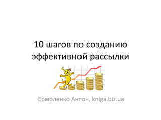 10	
  шагов	
  по	
  созданию	
  
эффективной	
  рассылки



  Ермоленко	
  Антон,	
  kniga.biz.ua
 