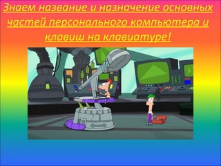 Знаем название и назначение основных
 частей персонального компьютера и
       клавиш на клавиатуре!
 