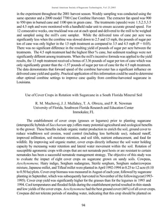 Journal American Society of Sugarcane Technologists, V o l 23,2003


in the experiment throughout the 2001 harvest season. Weekly sampling was conducted using the
same operator and a 2000 model 7700 Case Combine Harvester. The extractor fan speed was 900
to 950 rpm in burned cane and 1100 rpm in green cane. The treatments (speeds) were 1.5,2.5,3.5
and 4.5 mph and were monitored with a handheld radar unit to ensure accurate ground speed. For
12 consecutive weeks, one truckload was cut at each speed and delivered to the mill to be weighed
and sampled using the mill's core sampler. While the delivered tons of cane per acre was
significantly less when the combine was slowed down to 2.5 and 1.5 mph, the pounds of sugar per
ton of cane was only higher in the 1.5 mph treatment as compared to 3.5 and 4.5 mph (P = 0.05).
There was no significant difference in the resulting yield of pounds of sugar per acre between the
treatments. The 4.5 mph treatment had the highest fiber % cane, but sediment readings were not
significantly different among treatments. When the mill's incentive formula was applied to the yield
results, the 1.5 mph treatment received a bonus of 3.36 pounds of sugar per ton of cane which was
only significantly greater than the -1.57 pounds of sugar per ton of cane for the 4.5 mph treatment.
The data demonstrates that forward speed of the combine harvester has a significant influence on
delivered cane yield and quality. Practical application of this information could be used to determine
other optimal combine settings to improve cane quality from combine-harvested sugarcane in
Louisiana.


      Use of Cover Crops in Rotation with Sugarcane in a South Florida Mineral Soil

             R. M. Muchovej, J. J. Mullahey, T. A. Obreza, and P. R. Newman
            University of Florida, Southwest Florida Research and Education Center
                                        Immokalee, FL

        The establishment of cover crops (grasses or legumes) prior to planting sugarcane
(interspecific hybrids of Saccharum spp.) offers many potential agricultural and ecological benefits
to the grower. These benefits include organic matter production to enrich the soil, ground cover to
reduce windblown soil erosion, weed control (including less herbicide use), reduced runoff,
improved infiltration, soil moisture retention, and soil tilth, nutrient enhancement, and food for
wildlife. By improving soil organic matter, cover crops directly influence the soil water holding
capacity by mcreasmg water retention and lateral water movement within the soil. Rotation of
susceptible agronomic crops with crops that are not nematode pest hosts or are resistant to certain
nematodes has been a successful nematode management strategy. The objective of this study was
to evaluate the impact of eight cover crops on sugarcane grown on sandy soils. Cowpeas,
Aeschynomene, Hairy indigo, Sorghum sudangrass, Sterile sorghum, Sorghum sudan/cowpeas
mixture, Japanese millet, and Tifleaf millet were planted in April 1992-1994 in 0.25 to 1.2 acre (0.10
to 0.50 ha) plots. Cover crop biomass was measured in August of each year, followed by sugarcane
planting in September, which was subsequently harvested in November of the followingyear(1993-
 1995). Cover crop yield was significantly higher for the grasses than for the legumes in 1993 and
 1994. Cool temperatures and flooded fields during the establishment period resulted in thin stands
and low yields of the cover crops. Aeschynomene had the best ground cover (46%) of all cover crops.
Cowpeas did not tolerate periods of standing water, indicating that this crop should be planted on


                                                        94
 