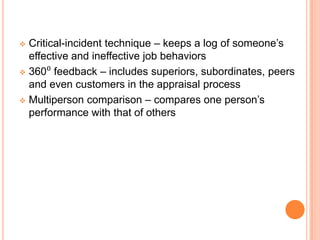  Critical-incident technique – keeps a log of someone’s
  effective and ineffective job behaviors
 360⁰ feedback – includes superiors, subordinates, peers
  and even customers in the appraisal process
 Multiperson comparison – compares one person’s
  performance with that of others
 