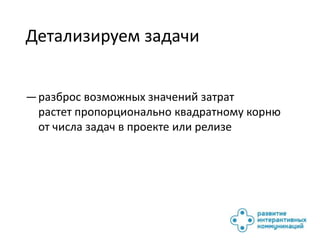Детализируем задачи


— разброс возможных значений затрат
  растет пропорционально квадратному корню
  от числа задач в проекте или релизе
 