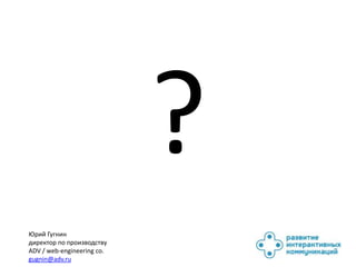 Юрий Гугнин
директор по производству
ADV / web-engineering co.
gugnin@adv.ru
 