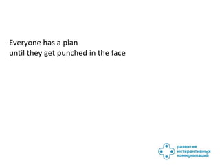 Everyone has a plan
until they get punched in the face
 