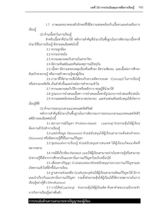 บทที่ 10 การประเมินคุณภาพสื่อการเรียนรู้        165


                1.7 ภาพและขนาดของตัวอักษรที่ใช้มีความสอดคล้องกับเนื้อหาและส่ งเสริมการ
เรียนรู้
              (2) ด้านเนื้อหาในการเรียนรู้
                   สาหรับเนื้อหาที่นามาใช้ หลักการสาคัญที่นามาเป็นพื้นฐานในการพิจารณาเนื้อหาที่
นามาใช้ในการเรียนรู้ ดังรายละเอียดต่อไปนี้
                    2.1 ความถูกต้อง
                    2.2 ความน่าสนใจ
                    2.3 ความเหมาะสมกับสาระในสาขาวิชา
                    2.4 มีความทันสมัยและทันต่อเหตุการณ์ปัจจุบน        ั
                    2.5 เนื้อหา มีความครอบคลุมเรื่องที่จะศึกษา มีความชัดเจน และเอื้อต่อการศึกษา
ค้นคว้าหาความรู้ หรือการสร้างความรู้ของผู้เรียน
                    2.6 ภาษาที่ใช้สามารถสื่อได้ตรงกับความคิดรวบยอด (Concept) ในการเรียนรู้
หรือความกะทัดรัด เป็นลาดับขั้นและง่ายต่อการทาความเข้าใจ
                    2.7 ความเหมาะสมกับวิธีการหรือหลักการ ทฤษฎีที่นามาใช้
                    2.8 รูปแบบการนาเสนอเนื้อหา การนาเสนอเนื้อหามีรูปแบบการนาเสนอที่น่าสนใจ
                    2.9 ความสอดคล้องของเนื้อหาภาพประกอบ และช่วยส่งเสริมสนับสนุนให้เกิดการ
เรียนรู้ที่ดี
              (3) ด้านการออกแบบตามแนวคอนสตรัคติวิสต์
              หลักการสาคัญที่นามาเป็นพื้น ฐานในการพิจารณาการออกแบบตามแนวคอนสตรัคติวิ
สต์มีรายละเอียดต่อไปนี้
                    3.1 สถานการณ์ ปั ญ หา (Problem-based Learning) ช่ ว ยกระตุ้ น ให้ ผู้ เ รี ย น
ต้องการเข้าไปทาการเรียนรู้
                    3.2 แหล่ ง ข้ อ มู ล (Resources) ช่ ว ยสนั บ สนุ น ให้ ผู้ เ รี ย นสามารถค้ น พบค าตอบ
(Discovery) หรือข้อความรู้ที่ใช้ในการแก้ปัญหา
                    3.3 ชุ ม ชนแห่ ง การเรี ย นรู้ ช่ ว ยสนั บ สนุ น สารสนเทศ ให้ ผู้ เ รี ย นเกิ ด แนวคิ ด ที่
หลากหลาย
                    3.4 กรณีที่เกี่ยวข้อง (Related case)ให้ผู้เรียนสามารถถ่ายโยงความรู้หรือสามารถ
นาความรู้ที่ได้จากการศึกษาเป็นแนวทางในการแก้ปัญหาในบริบทอื่นๆได้
                    3.5 เพื่อนทางปัญญา (Collaboration)ช่วยสนับสนุนกระบวนการแก้ปัญหาและ
เกิดความเข้าใจที่ลึกซึ้งในการเรียน
                    3.6 ฐานความช่วยเหลือ (Scaffolding)ช่วยให้ผู้เรียนสามารถคิดแก้ปัญหาได้ มีการ
แนะนาเกี่ยวกับแนวทางในการแก้ปัญหา รวมทั้งช่วยกระตุ้นให้ผู้เรียนได้ใช้ความพยายามในการ
เรียนรู้อย่างรู้ตัว (Mindfulness)
                    3.7 การโค้ช(Coaching) ช่วยกระตุ้นให้ผู้เรียนคิด ค้นหาคาตอบรวมถึงกระทา
ภารกิจการเรียนรู้อย่างตื่นตัว
การประเมินด้านความสามารถทางปัญญาของผู้เรียน
 