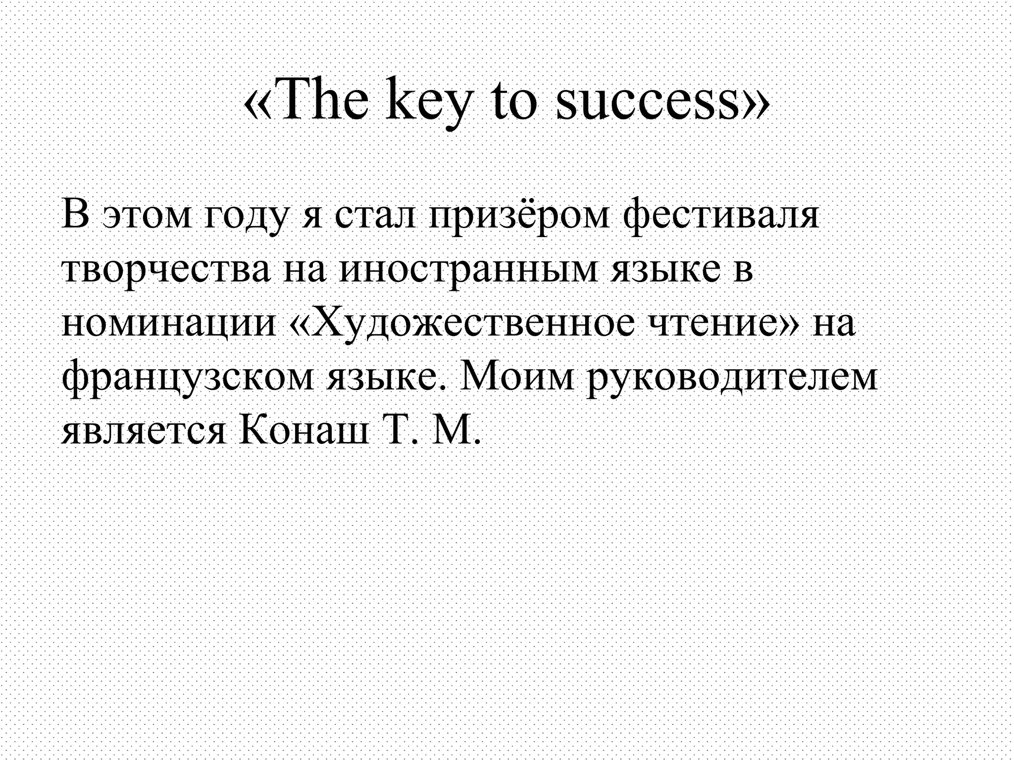 «The key to success»
В этом году я стал призёром фестиваля
творчества на иностранным языке в
номинации «Художественное чтение» на
французском языке. Моим руководителем
является Конаш Т. М.
 