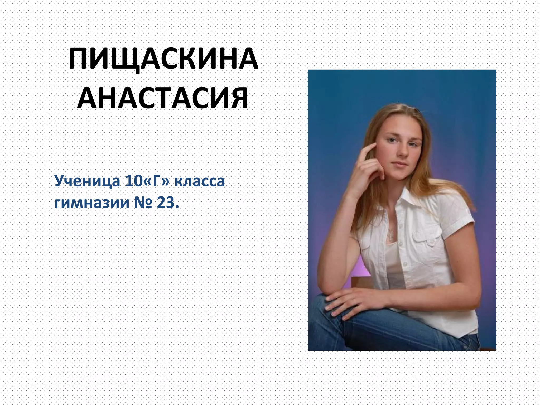ПИЩАСКИНА
 АНАСТАСИЯ

Ученица 10«Г» класса
гимназии № 23.
 